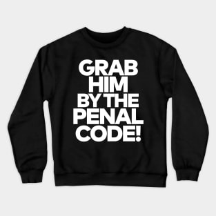 Grab Him By The Penal Code! Crewneck Sweatshirt